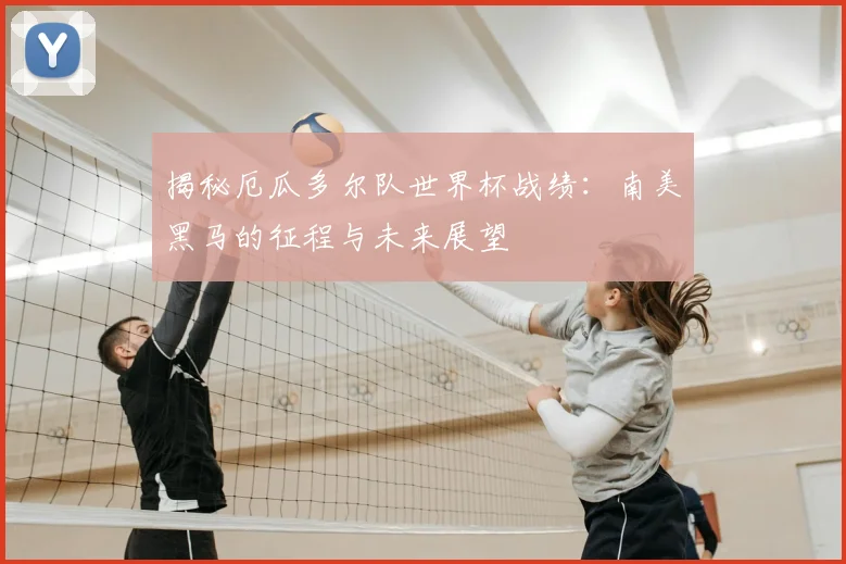 揭秘厄瓜多尔队世界杯战绩:南美黑马的征程与未来展望
