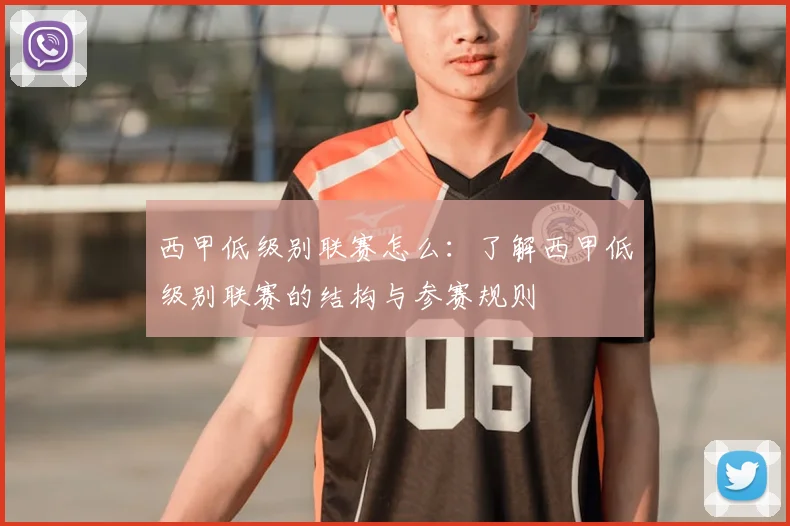 西甲低级别联赛怎么:了解西甲低级别联赛的结构与参赛规则